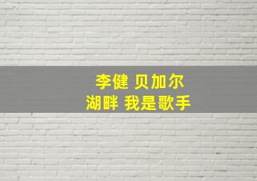 李健 贝加尔湖畔 我是歌手